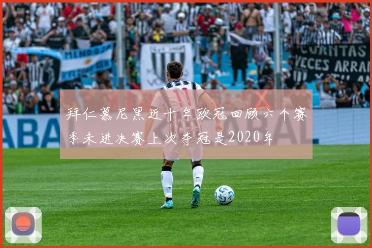 拜仁慕尼黑近十年欧冠回顾六个赛季未进决赛上次夺冠是2020年