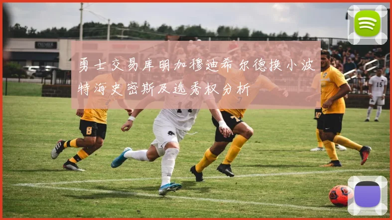 勇士交易库明加穆迪希尔德换小波特海史密斯及选秀权分析