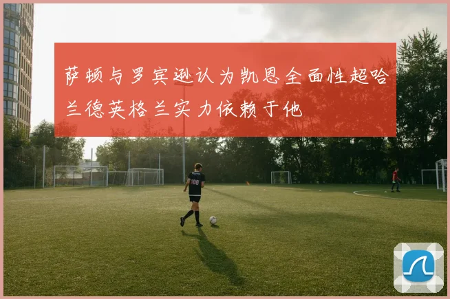 萨顿与罗宾逊认为凯恩全面性超哈兰德英格兰实力依赖于他