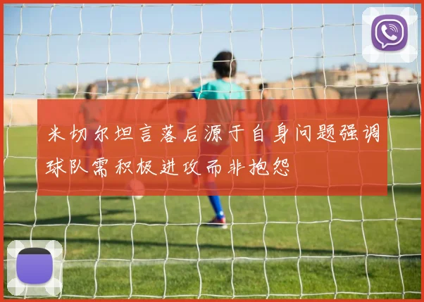 米切尔坦言落后源于自身问题强调球队需积极进攻而非抱怨