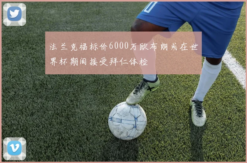法兰克福标价6000万欧布朗或在世界杯期间接受拜仁体检