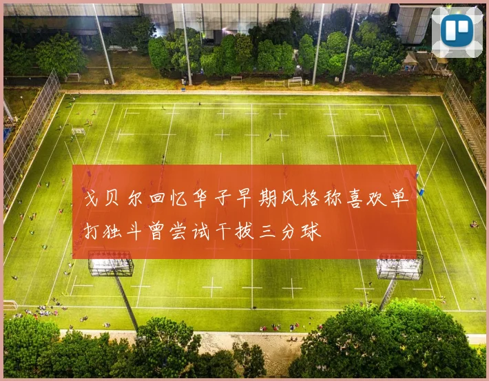 戈贝尔回忆华子早期风格称喜欢单打独斗曾尝试干拔三分球