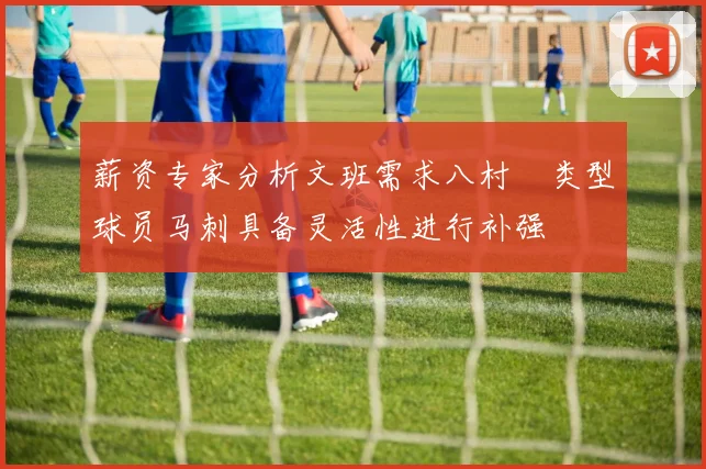 薪资专家分析文班需求八村塁类型球员马刺具备灵活性进行补强